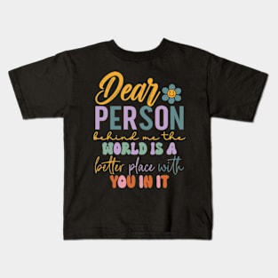 Dear person behind me the world is a better place with you Kids T-Shirt